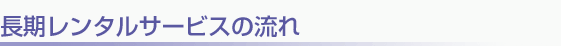 長期レンタルサービスの流れ